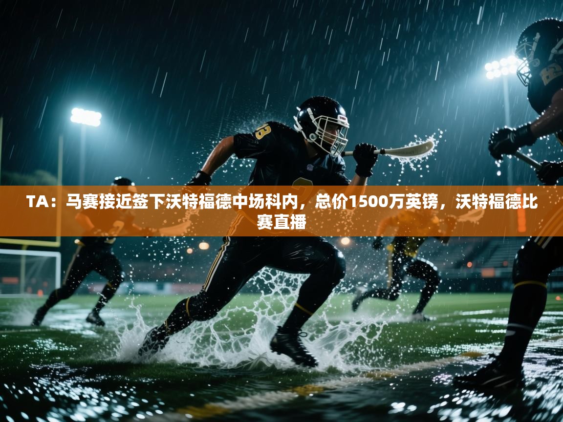 TA:马赛接近签下沃特福德中场科内,总价1500万英镑,沃特福德比赛直播 第2张