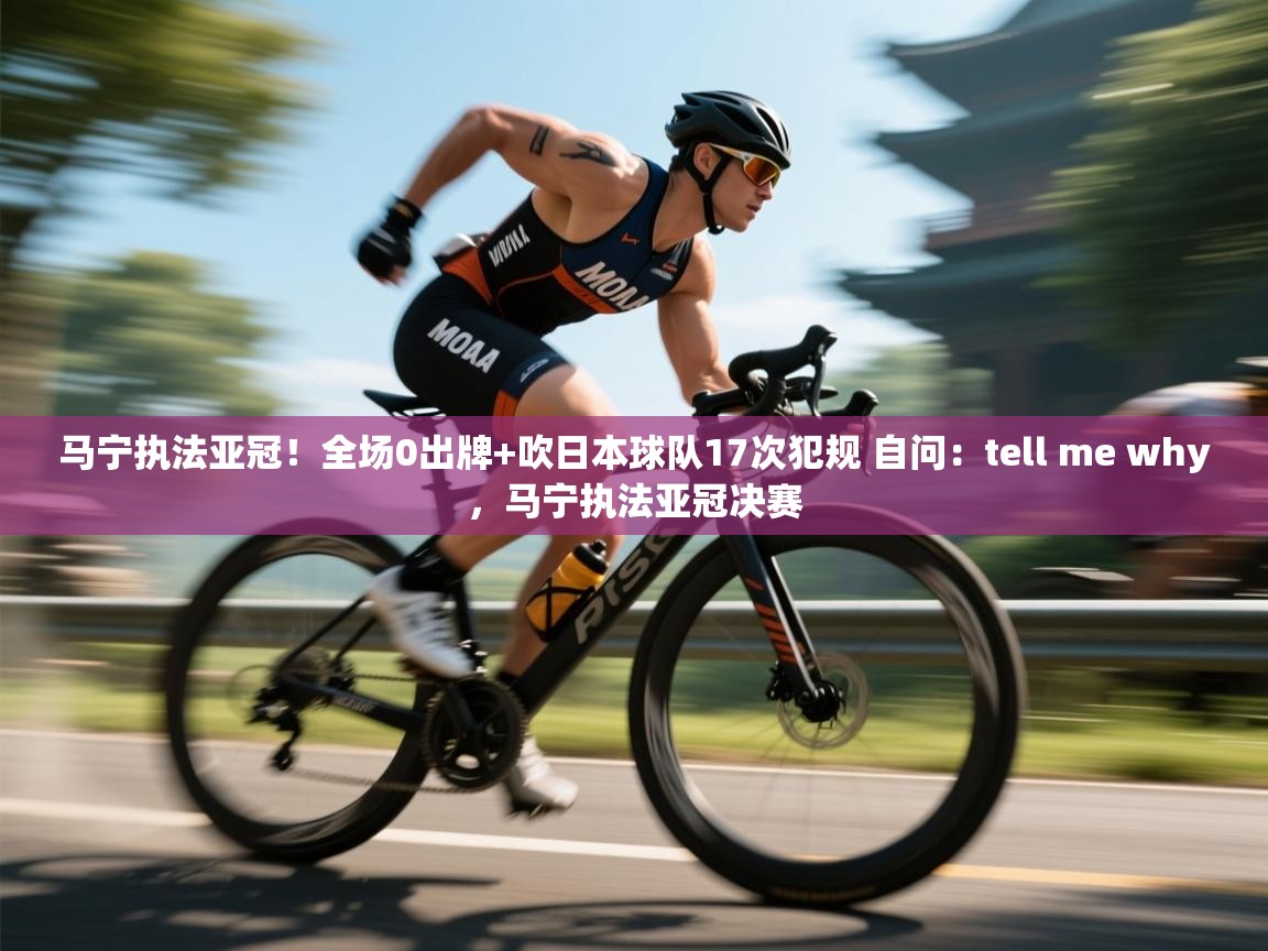 马宁执法亚冠!全场0出牌+吹日本球队17次犯规 自问:tell me why,马宁执法亚冠决赛