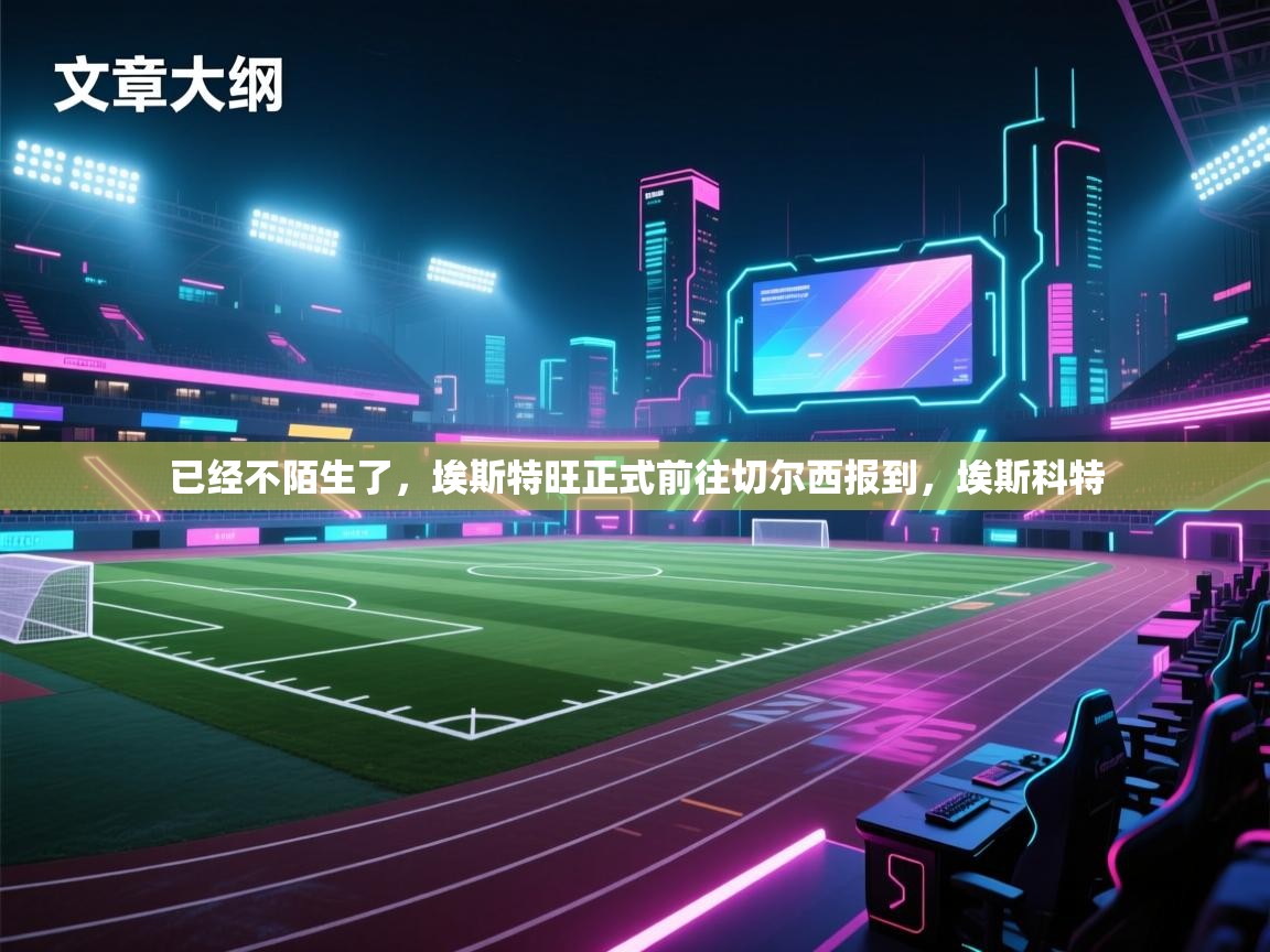 已经不陌生了，埃斯特旺正式前往切尔西报到，埃斯科特