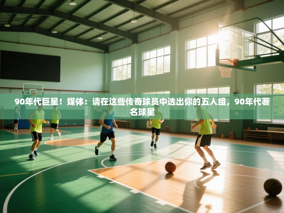 90年代巨星！媒体：请在这些传奇球员中选出你的五人组，90年代著名球星  第1张