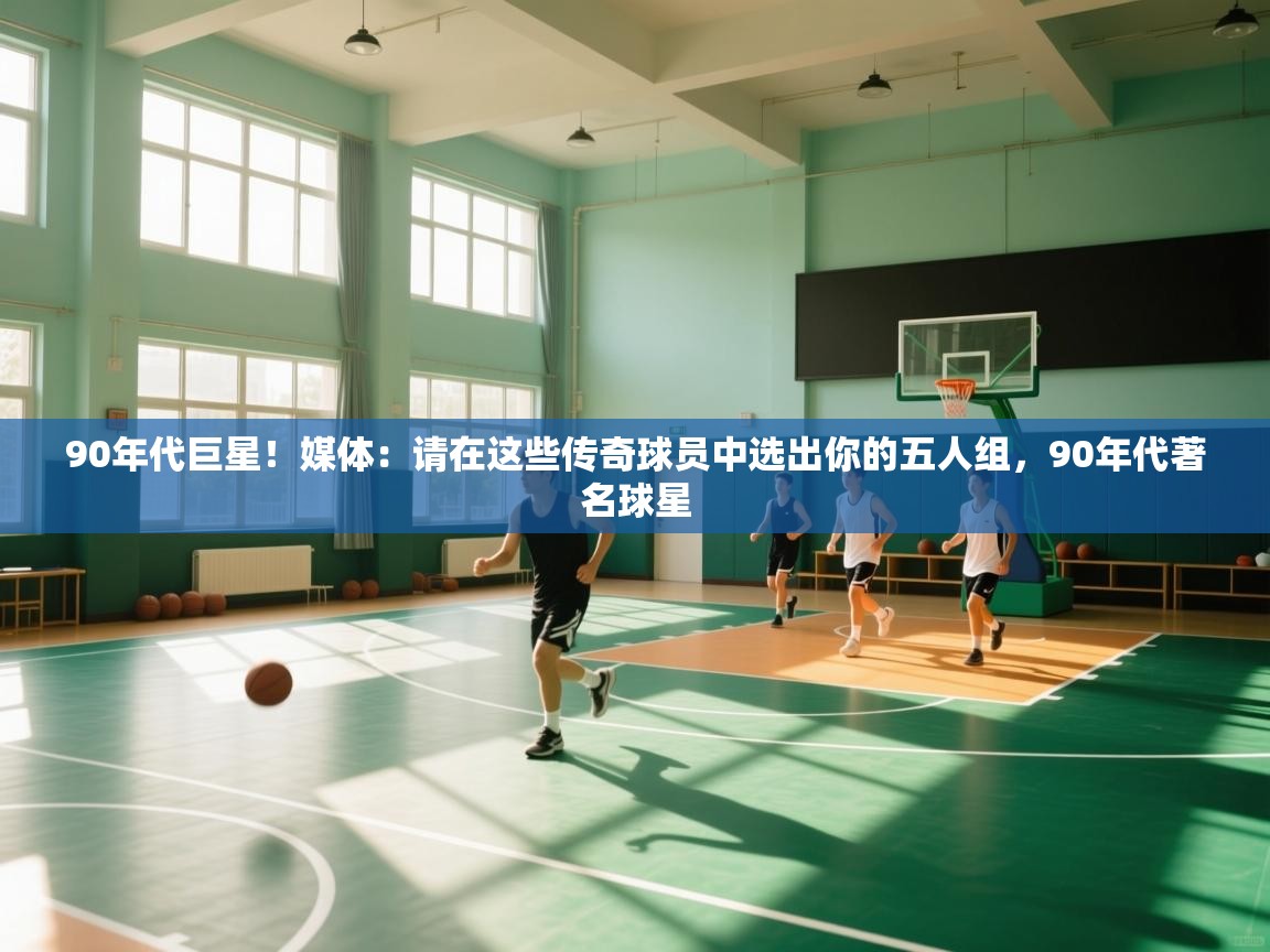 90年代巨星！媒体：请在这些传奇球员中选出你的五人组，90年代著名球星  第2张