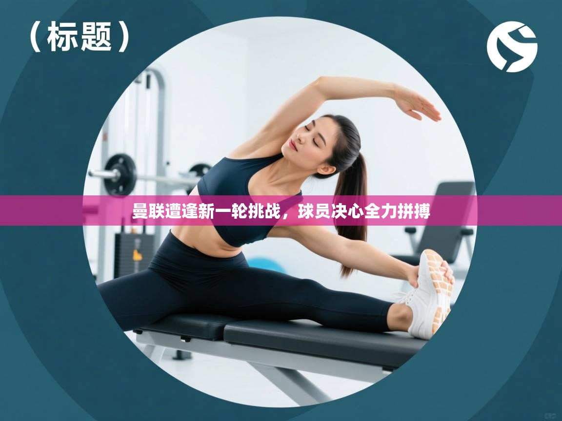 曼联遭逢新一轮挑战，球员决心全力拼搏