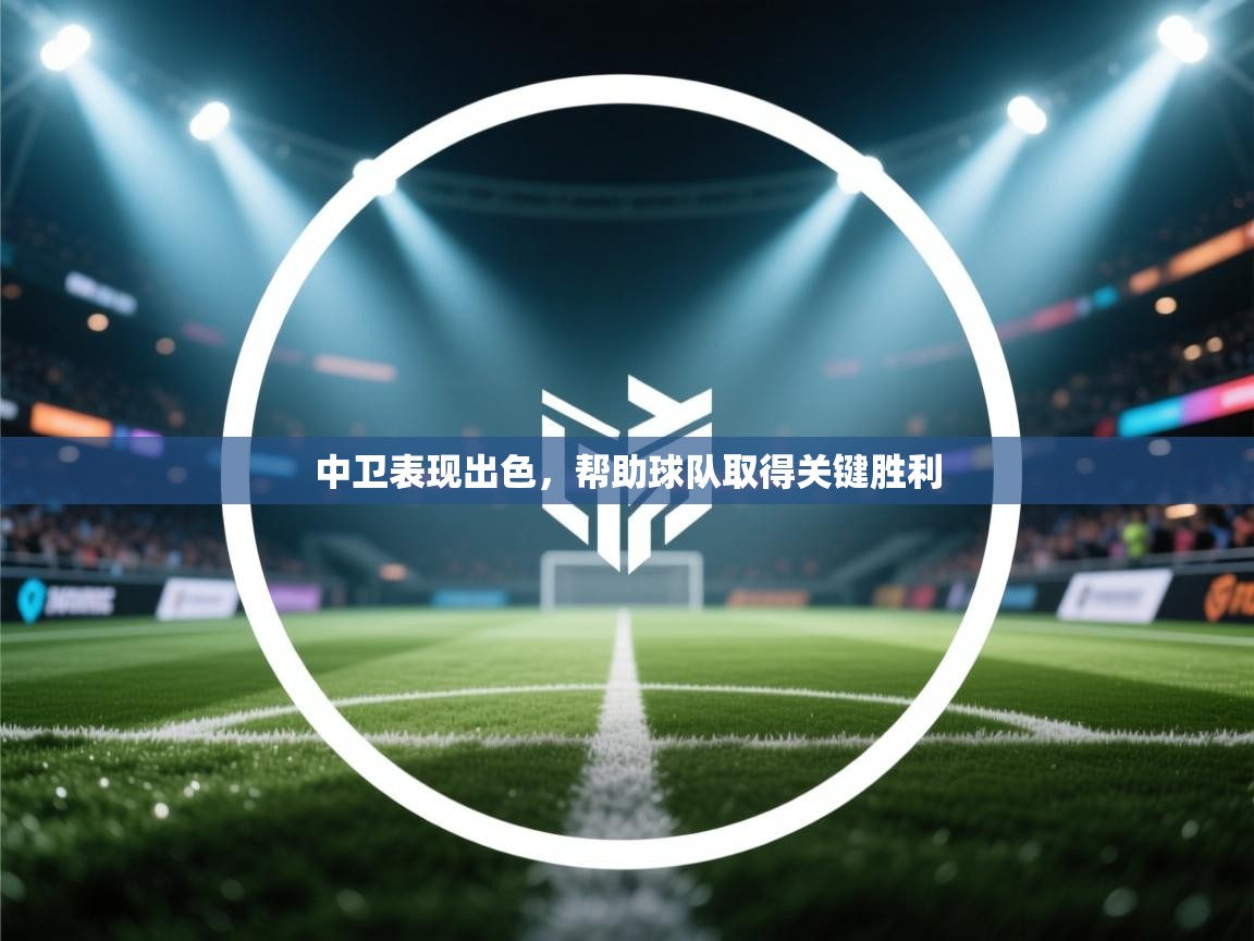 中卫表现出色，帮助球队取得关键胜利