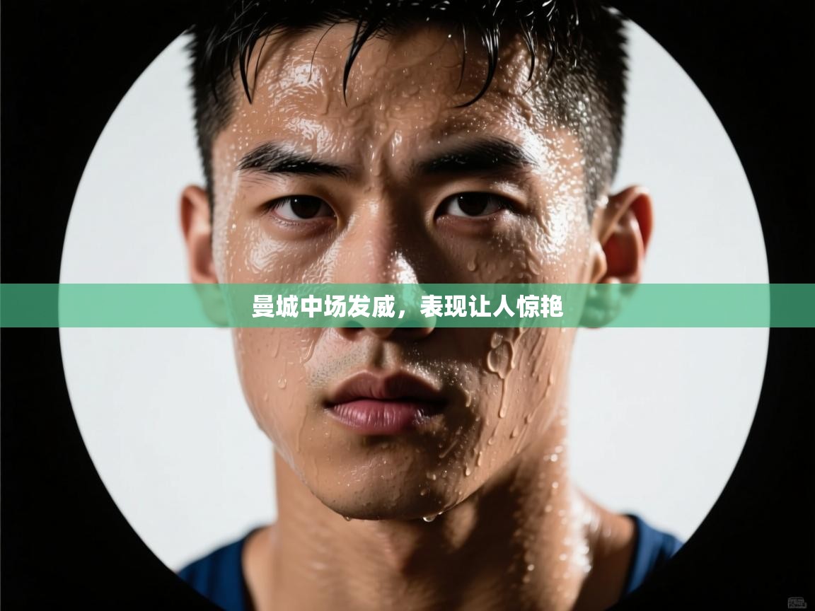 曼城中场发威，表现让人惊艳