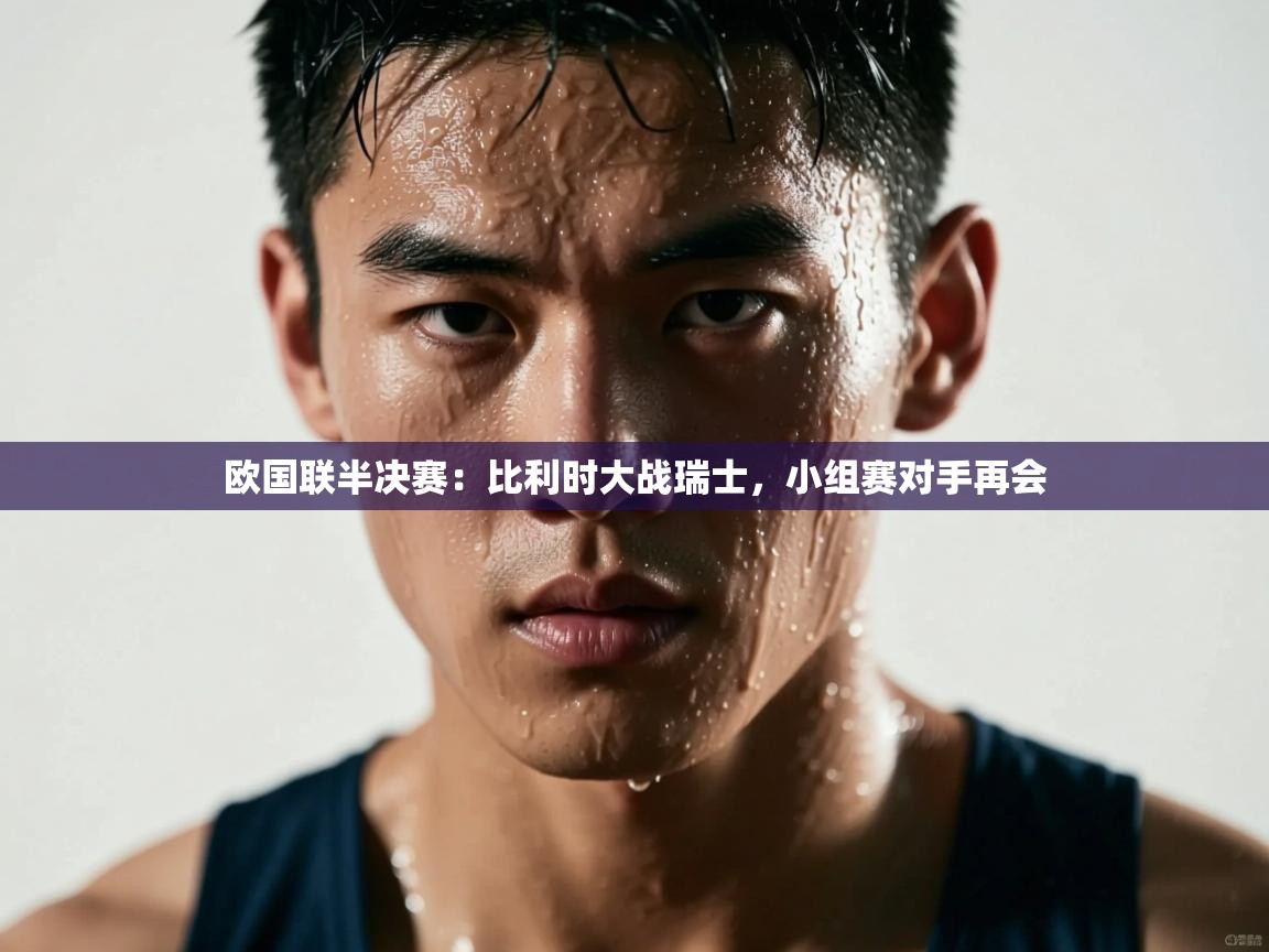 欧国联半决赛：比利时大战瑞士，小组赛对手再会