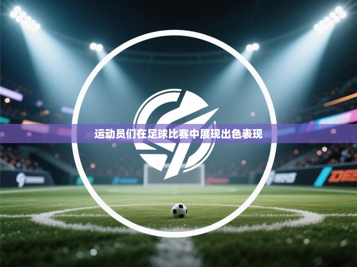 运动员们在足球比赛中展现出色表现  第1张